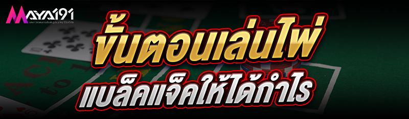 ขั้นตอนเล่นไพ่แบล็คแจ็ค ให้ได้กำไร